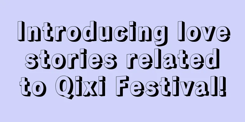 Introducing love stories related to Qixi Festival!