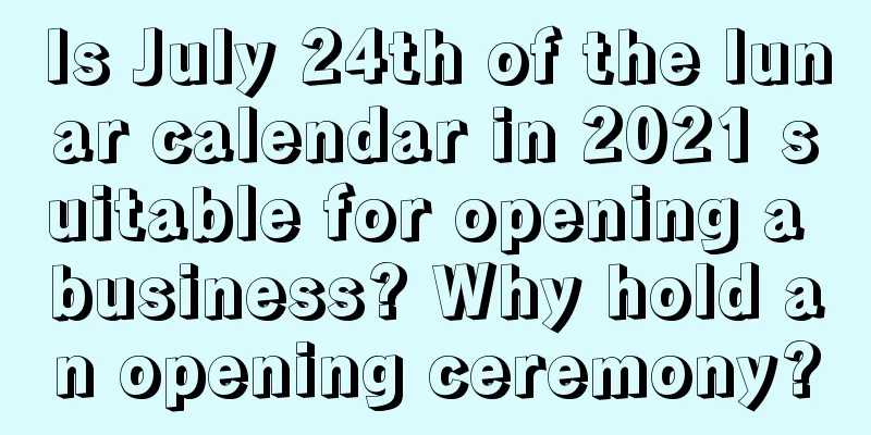 Is July 24th of the lunar calendar in 2021 suitable for opening a business? Why hold an opening ceremony?