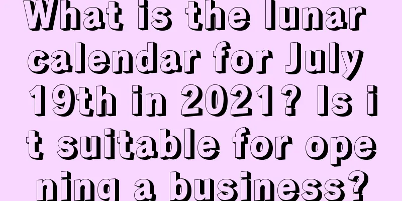 What is the lunar calendar for July 19th in 2021? Is it suitable for opening a business?
