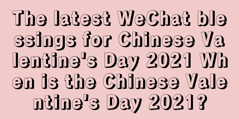 The latest WeChat blessings for Chinese Valentine's Day 2021 When is the Chinese Valentine's Day 2021?