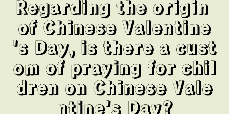 Regarding the origin of Chinese Valentine's Day, is there a custom of praying for children on Chinese Valentine's Day?