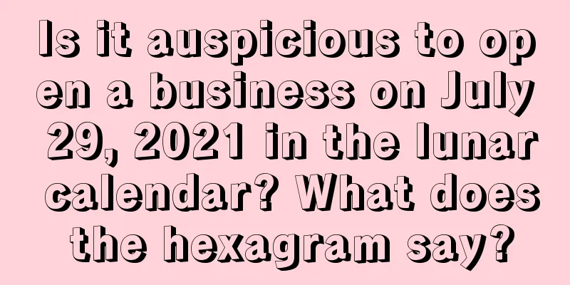 Is it auspicious to open a business on July 29, 2021 in the lunar calendar? What does the hexagram say?