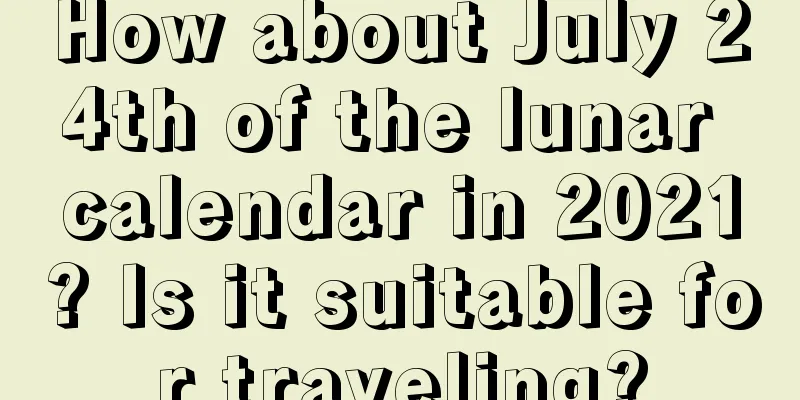 How about July 24th of the lunar calendar in 2021? Is it suitable for traveling?