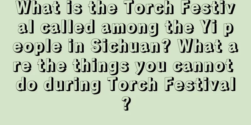 What is the Torch Festival called among the Yi people in Sichuan? What are the things you cannot do during Torch Festival?