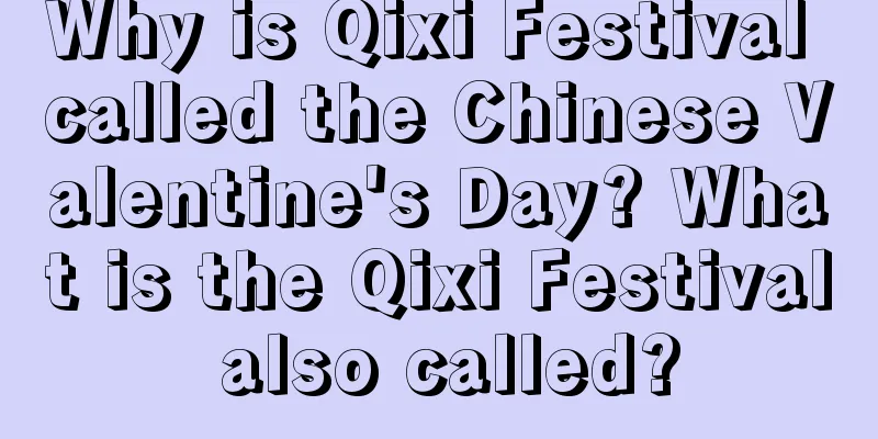 Why is Qixi Festival called the Chinese Valentine's Day? What is the Qixi Festival also called?