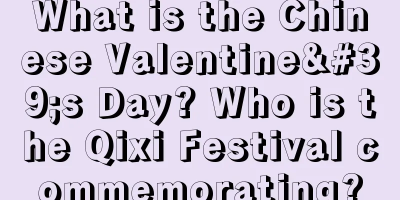 What is the Chinese Valentine's Day? Who is the Qixi Festival commemorating?