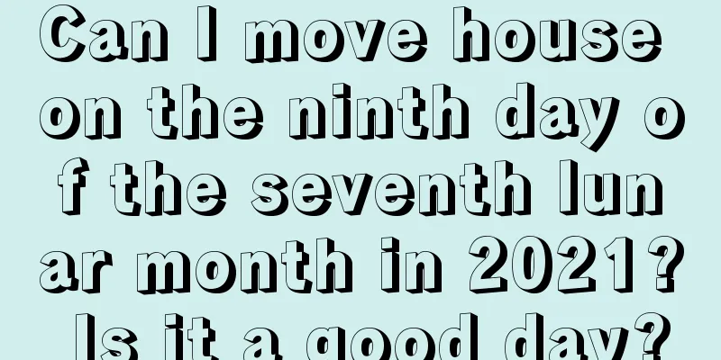 Can I move house on the ninth day of the seventh lunar month in 2021? Is it a good day?