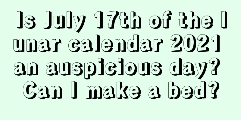 Is July 17th of the lunar calendar 2021 an auspicious day? Can I make a bed?