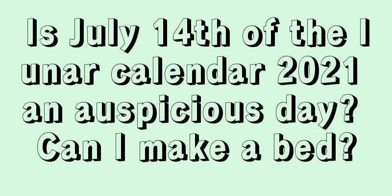 Is July 14th of the lunar calendar 2021 an auspicious day? Can I make a bed?