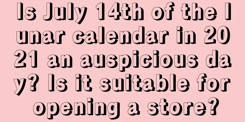 Is July 14th of the lunar calendar in 2021 an auspicious day? Is it suitable for opening a store?
