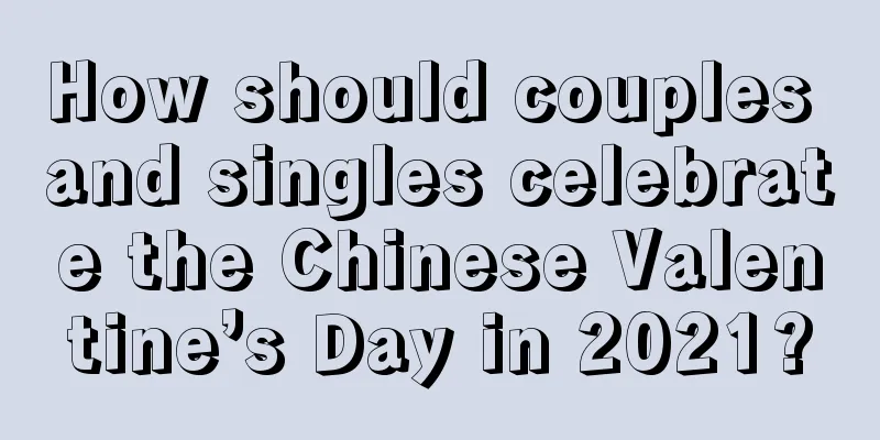 How should couples and singles celebrate the Chinese Valentine’s Day in 2021?