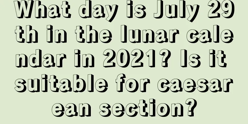 What day is July 29th in the lunar calendar in 2021? Is it suitable for caesarean section?