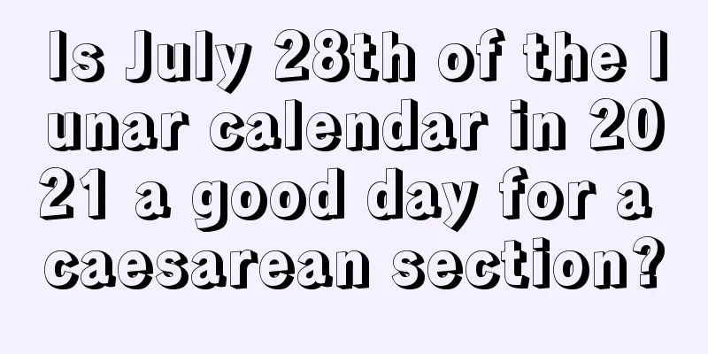 Is July 28th of the lunar calendar in 2021 a good day for a caesarean section?