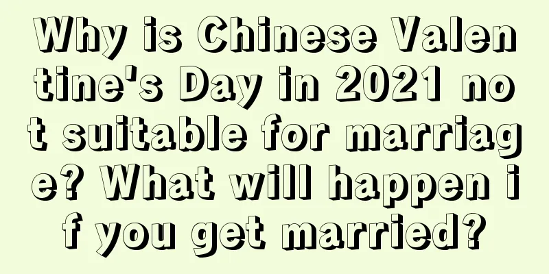 Why is Chinese Valentine's Day in 2021 not suitable for marriage? What will happen if you get married?