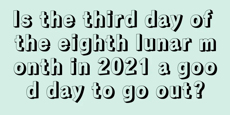 Is the third day of the eighth lunar month in 2021 a good day to go out?