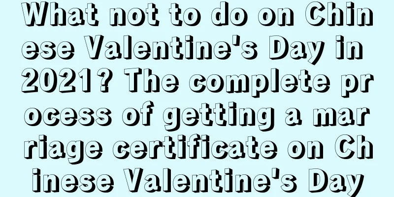 What not to do on Chinese Valentine's Day in 2021? The complete process of getting a marriage certificate on Chinese Valentine's Day