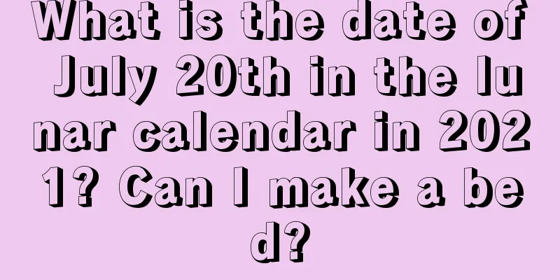 What is the date of July 20th in the lunar calendar in 2021? Can I make a bed?