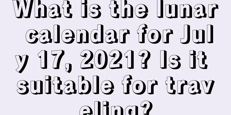 What is the lunar calendar for July 17, 2021? Is it suitable for traveling?