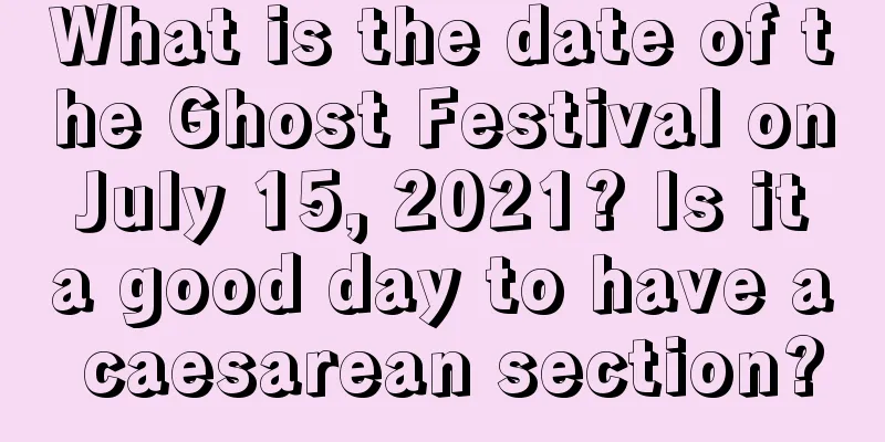 What is the date of the Ghost Festival on July 15, 2021? Is it a good day to have a caesarean section?