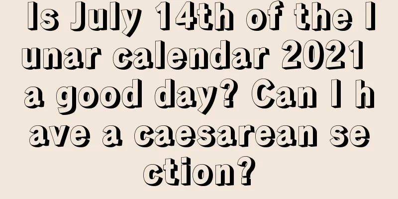 Is July 14th of the lunar calendar 2021 a good day? Can I have a caesarean section?
