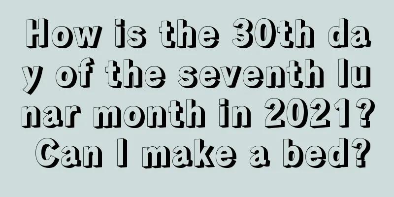 How is the 30th day of the seventh lunar month in 2021? Can I make a bed?