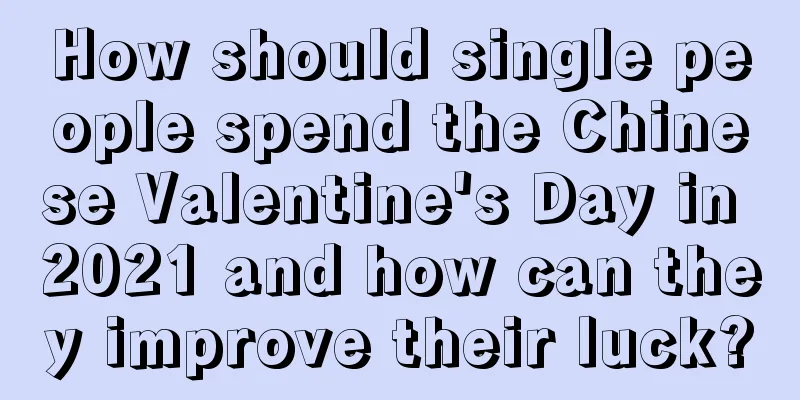 How should single people spend the Chinese Valentine's Day in 2021 and how can they improve their luck?