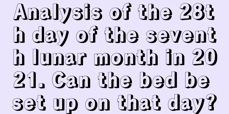 Analysis of the 28th day of the seventh lunar month in 2021. Can the bed be set up on that day?