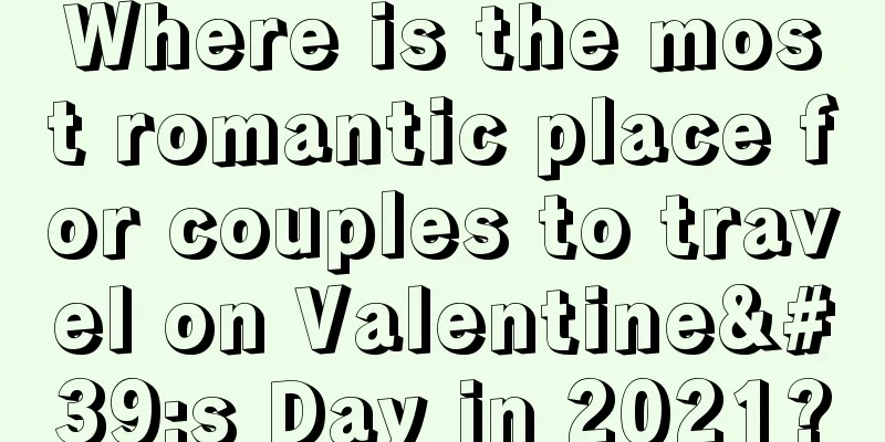 Where is the most romantic place for couples to travel on Valentine's Day in 2021?