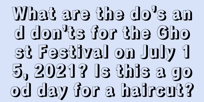 What are the do’s and don’ts for the Ghost Festival on July 15, 2021? Is this a good day for a haircut?
