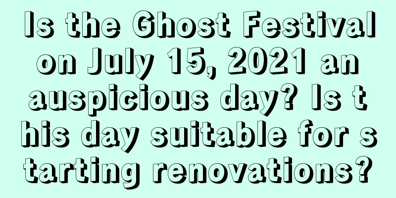 Is the Ghost Festival on July 15, 2021 an auspicious day? Is this day suitable for starting renovations?