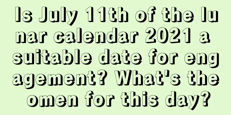 Is July 11th of the lunar calendar 2021 a suitable date for engagement? What's the omen for this day?