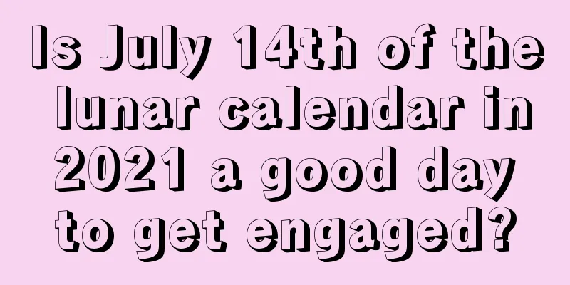 Is July 14th of the lunar calendar in 2021 a good day to get engaged?