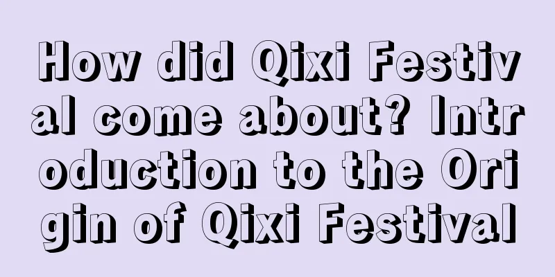 How did Qixi Festival come about? Introduction to the Origin of Qixi Festival