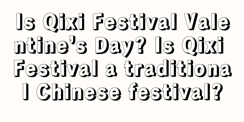 Is Qixi Festival Valentine’s Day? Is Qixi Festival a traditional Chinese festival?