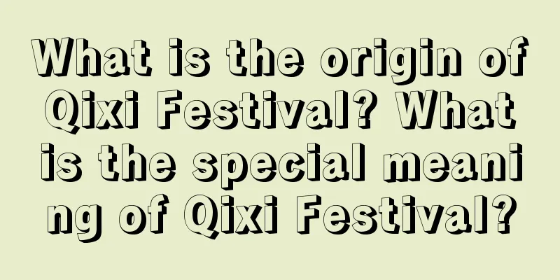 What is the origin of Qixi Festival? What is the special meaning of Qixi Festival?