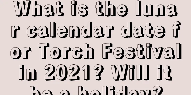 What is the lunar calendar date for Torch Festival in 2021? Will it be a holiday?