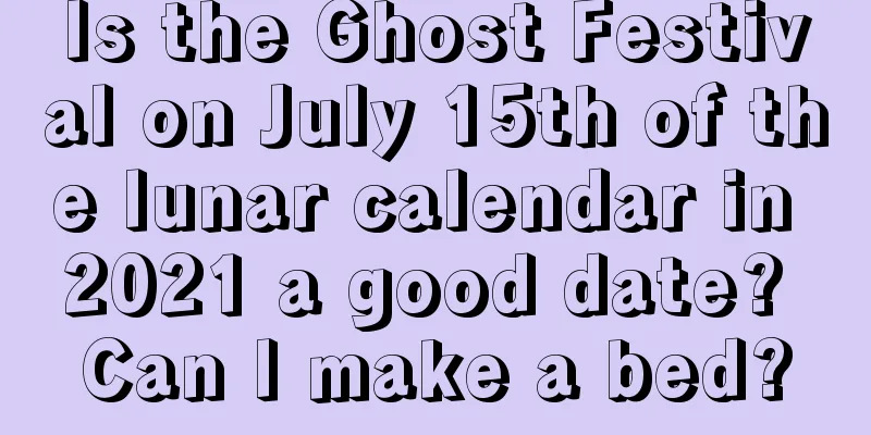 Is the Ghost Festival on July 15th of the lunar calendar in 2021 a good date? Can I make a bed?