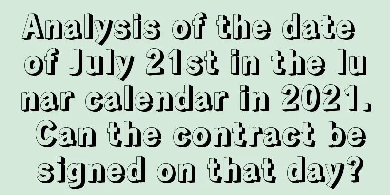 Analysis of the date of July 21st in the lunar calendar in 2021. Can the contract be signed on that day?