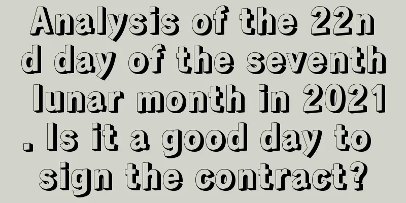 Analysis of the 22nd day of the seventh lunar month in 2021. Is it a good day to sign the contract?