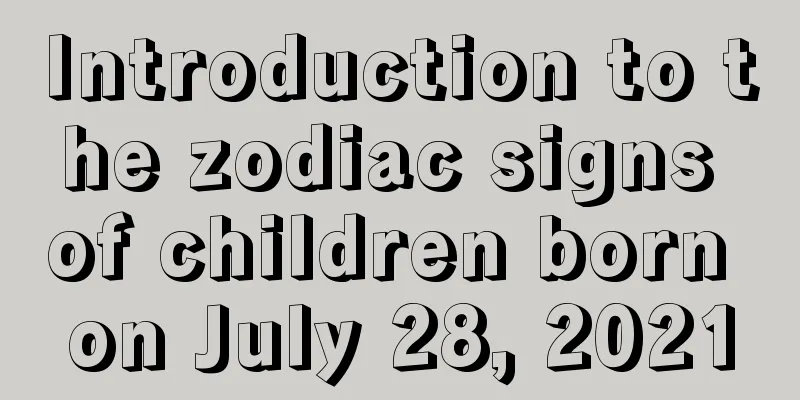 Introduction to the zodiac signs of children born on July 28, 2021