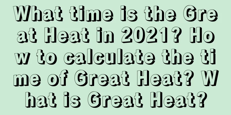 What time is the Great Heat in 2021? How to calculate the time of Great Heat? What is Great Heat?