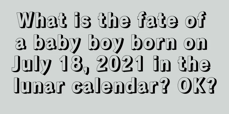 What is the fate of a baby boy born on July 18, 2021 in the lunar calendar? OK?