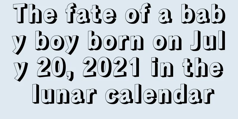 The fate of a baby boy born on July 20, 2021 in the lunar calendar