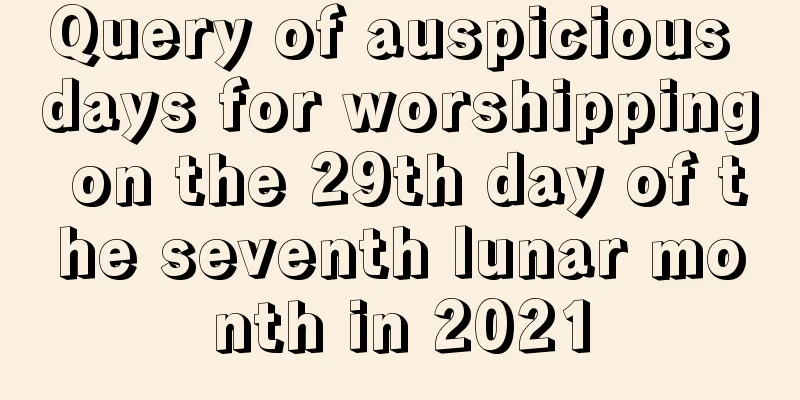 Query of auspicious days for worshipping on the 29th day of the seventh lunar month in 2021