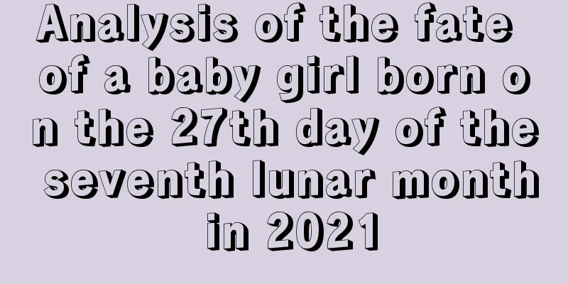 Analysis of the fate of a baby girl born on the 27th day of the seventh lunar month in 2021