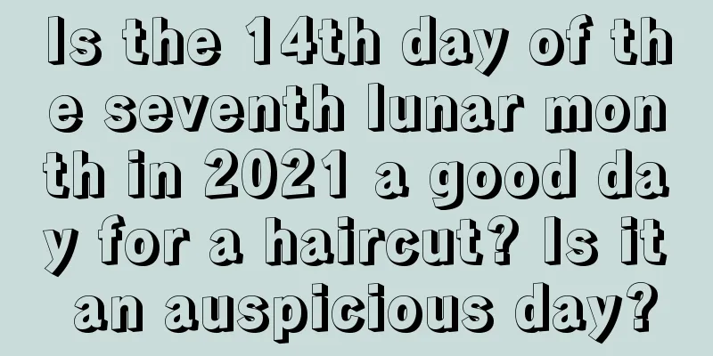 Is the 14th day of the seventh lunar month in 2021 a good day for a haircut? Is it an auspicious day?