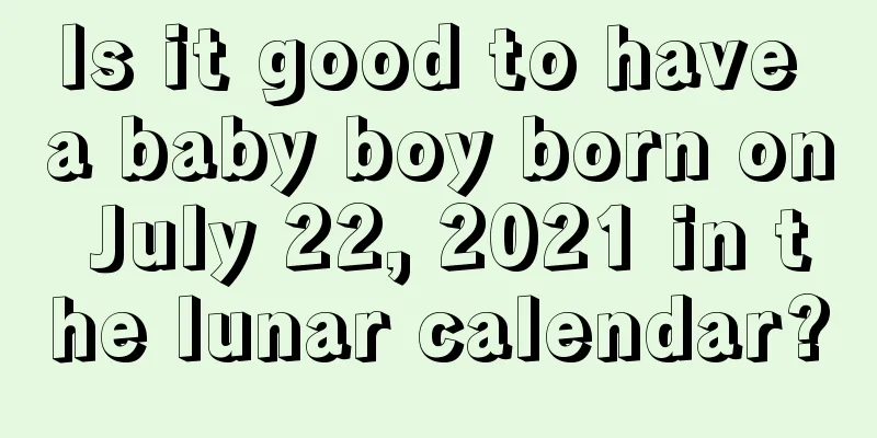 Is it good to have a baby boy born on July 22, 2021 in the lunar calendar?
