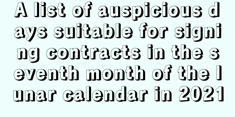 A list of auspicious days suitable for signing contracts in the seventh month of the lunar calendar in 2021