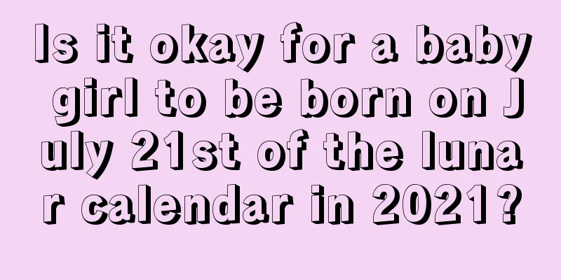 Is it okay for a baby girl to be born on July 21st of the lunar calendar in 2021?