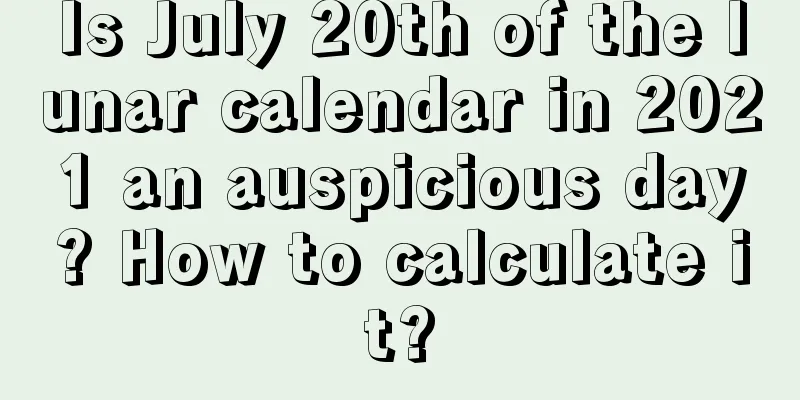 Is July 20th of the lunar calendar in 2021 an auspicious day? How to calculate it?
